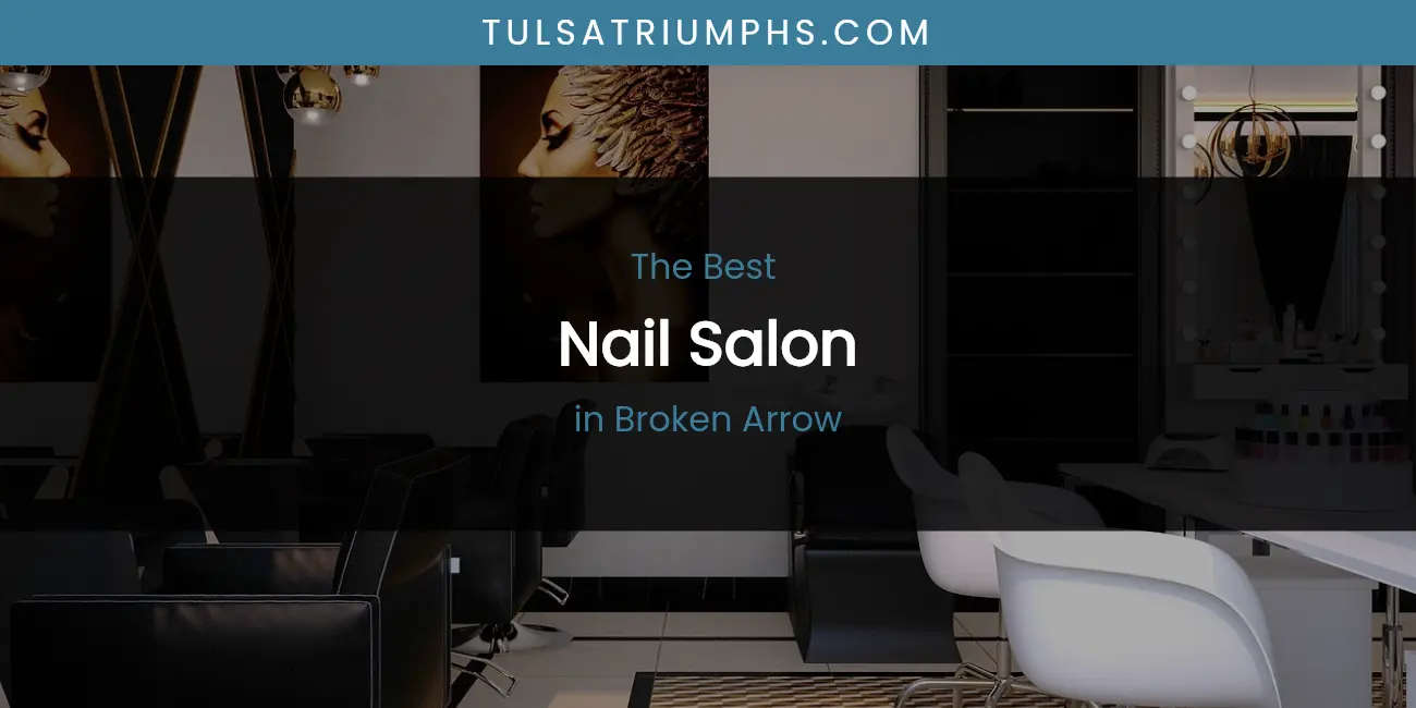 The Top-Rated Nail Salon in Broken Arrow